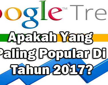 google-trends-apakah-paling-popular-pada-tahun-2017